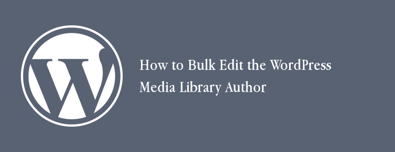 How to Bulk Edit the WordPress Media Library Author