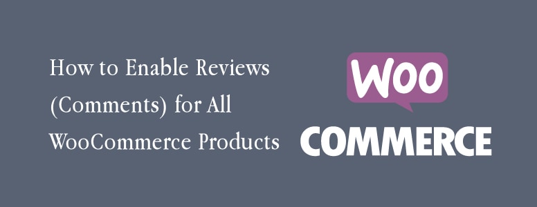 How to Enable Reviews (Comments) for All WooCommerce Products in WordPress